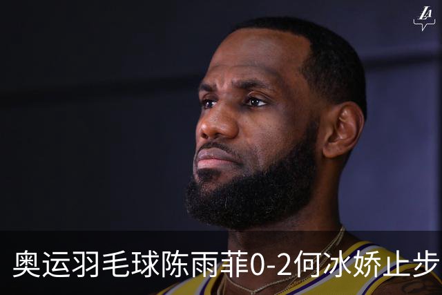 奥运羽毛球陈雨菲0-2何冰娇止步8强 卫冕之路终结