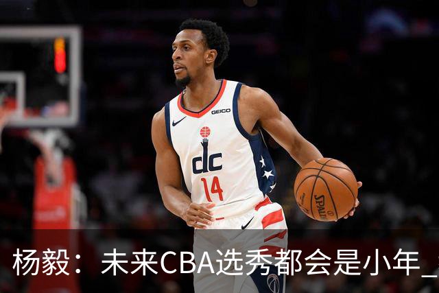 杨毅：未来CBA选秀都会是小年 教育公平更重要