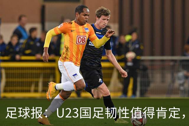 足球报：U23国足韧性值得肯定，吴曦撑起中场张玉宁支点作用明显