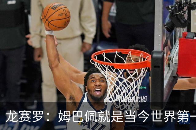 龙赛罗：姆巴佩就是当今世界第一人，不要再戴着有色眼镜审视他